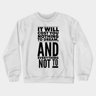 It Will Cost You Nothing To Dream, And Everything Not To Crewneck Sweatshirt